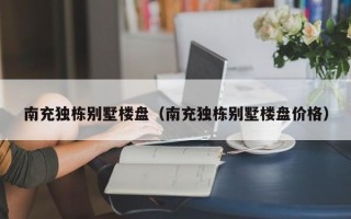 南充独栋别墅楼盘（南充独栋别墅楼盘价格）